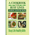 A Cookbook for Busy Lives: 30 Healthy Gluten Free Recipes