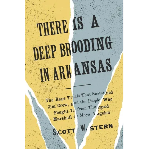There Is a Deep Brooding in Arkansas: The Rape Trials That Sustained Jim Crow, and the People Who Fought It, from Thurgood Marshall to Maya Angelou
