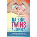 Raising Twins - A Journey: Modern Techniques to Being the Best Parent you Can Be