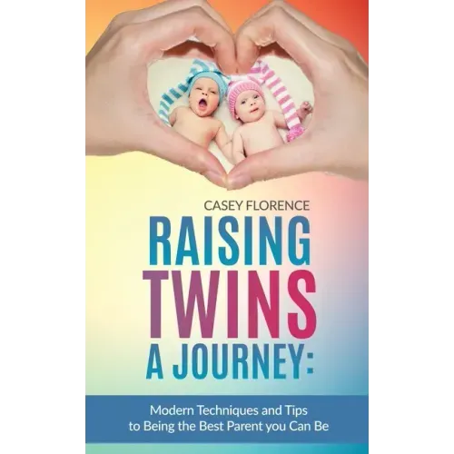 Raising Twins - A Journey: Modern Techniques to Being the Best Parent you Can Be