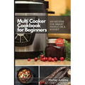 Multi-Cooker Cookbook for Beginners: 155 Multi Cooker Recipes for Smart People on a Budget
