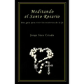 Meditando el Santo Rosario: Una guía para vivir los misterios de la fe