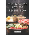 The Japanese Hot Pot Recipe Book: Japanese Hot Pot Cooking is a communal cooking technique we should all learn