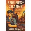 Engines of Change: The Story of the Industrial Revolution For Teens