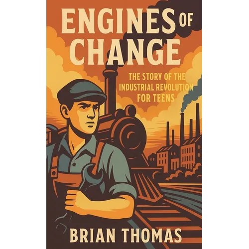 Engines of Change: The Story of the Industrial Revolution For Teens