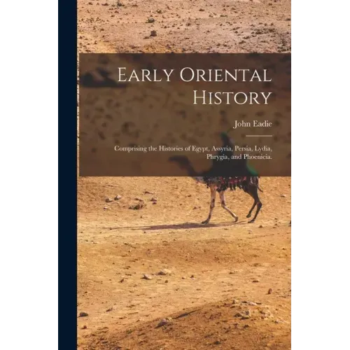 Early Oriental History: Comprising the Histories of Egypt, Assyria, Persia, Lydia, Phrygia, and Phoenicia.