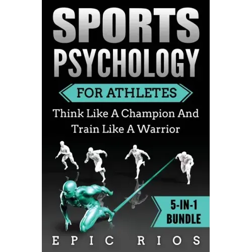 Sports Psychology For Athletes (5-IN-1 Bundle): Think Like A Champion And Train Like A Warrior