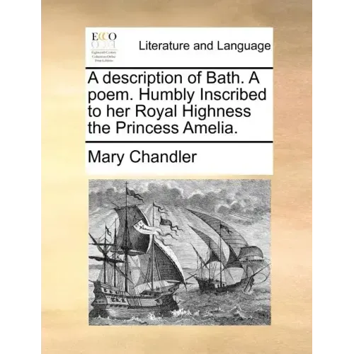 A Description of Bath. a Poem. Humbly Inscribed to Her Royal Highness the Princess Amelia.