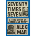 Seventy Times Seven: A True Story of Murder and Mercy