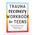 Trauma Recovery Workbook for Teens: Exercises to Process Emotions, Manage Symptoms and Promote Healing