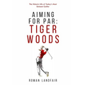 Aiming for Par: Tiger Woods: The Historic Life of Today's Most Eminent Golfer
