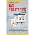 Tax Strategies: How to Outsmart the System and the IRS as a Real Estate Investor by Increasing Your Income and Lowering Your Taxes by Investing Smarte
