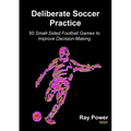Deliberate Soccer Practice: 50 Small-Sided Football Games to Improve Decision-Making