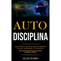 Auto-Disciplina: Dureza mental cómo desarrollar mentalidad de guerrero, autodisciplina y autoconfianza (Aprender maneras reales de cons