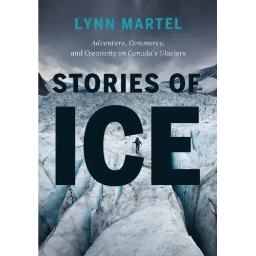Stories of Ice: Adventure, Commerce and Creativity on Canada's Glaciers