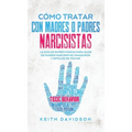Cómo Tratar con Madres o Padres Narcisistas: La Guía de Supervivencia para Hijos de Padres Narcisistas, Inmaduros y Difíciles de Tratar