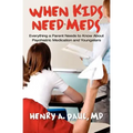 When Kids Need Meds: Everything a Parent Needs to Know About Psychiatric Medication and Youngsters