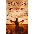 SONGS for MY FATHER: 100 Poems of Hope to God