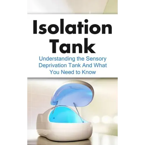 Isolation Tank: Understanding the Sensory Deprivation Tank and What You Need to Know