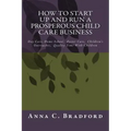 How To Start Up And Run A Prosperous Child Care Business: Day Care, Home Care, 24 Hour Child Care Facilities