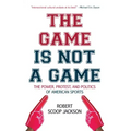 The Game Is Not a Game: The Power, Protest and Politics of American Sports