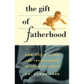 Gift of Fatherhood: How Men's Live Are Transformed by Their Children