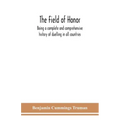 The field of honor: being a complete and comprehensive history of duelling in all countries; including the judicial duel of Europe, the pr
