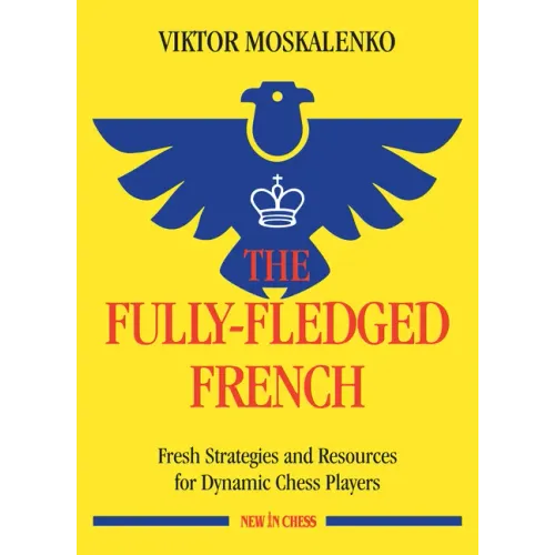 The Fully-Fledged French: Fresh Strategies and Resources for Dynamic Chess Players