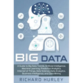 Big Data: A Guide to Big Data Trends, Artificial Intelligence, Machine Learning, Predictive Analytics, Internet of Things, Data