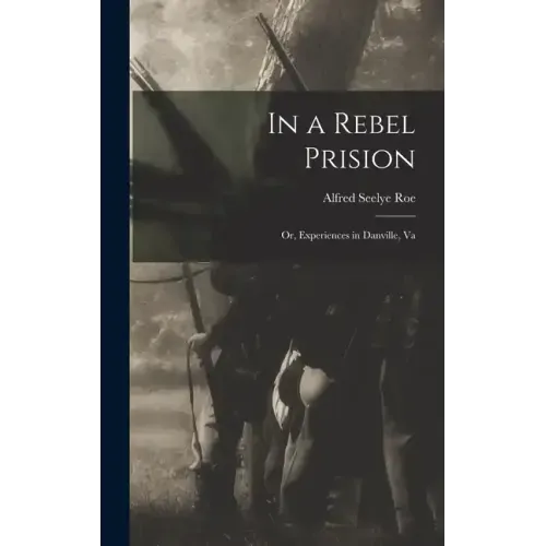 In a Rebel Prision: Or, Experiences in Danville, Va