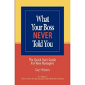 What Your Boss Never Told You: The Quick Start Guide for New Managers