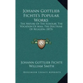 Johann Gottlieb Fichte's Popular Works: The Nature of the Scholar, the Vocation of Man, the Doctrine of Religion (1873)