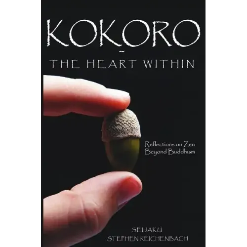 Kokoro - The Heart Within: Reflections on Zen Beyond Buddhism