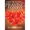 Fire Prayers for Praying Parents: Birthing The Prophetic Destiny of Our Children