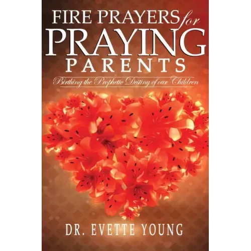 Fire Prayers for Praying Parents: Birthing The Prophetic Destiny of Our Children