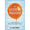 The Attitude Influence: Creating a positive life by taking accountability, building connections, & discovering how attitude influences everything