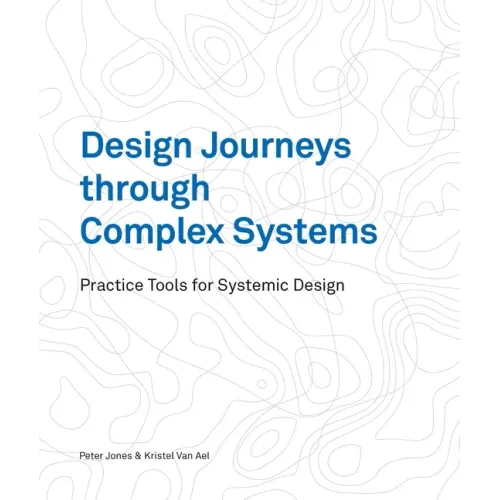 Design Journeys Through Complex Systems: Practice Tools for Systemic Design