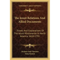 The Jesuit Relations and Allied Documents: Travels and Explorations of the Jesuit Missionaries in North America 1610-1791