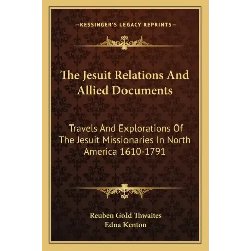The Jesuit Relations and Allied Documents: Travels and Explorations of the Jesuit Missionaries in North America 1610-1791