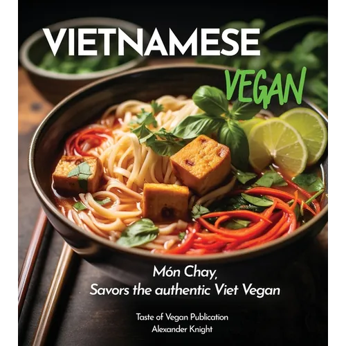 Vietnamese Vegan Cookbook: 100+ Plant-Based Recipes for Authentic Breakfast, Lunch, and Dinner With Simple-to-Find Ingredients, Pictures Included