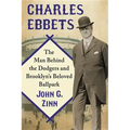 Charles Ebbets: The Man Behind the Dodgers and Brooklyn's Beloved Ballpark