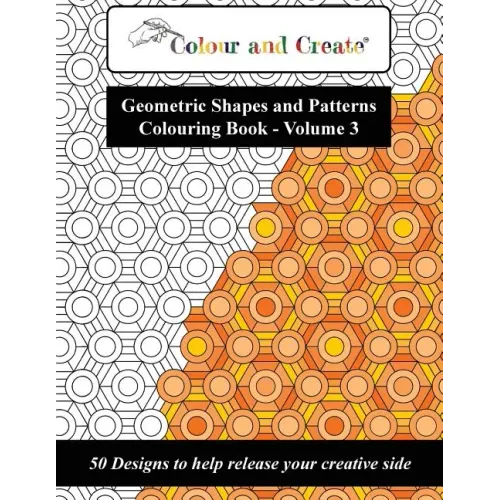 Colour and Create - Geometric Shapes and Patterns Colouring Book, Vol.3: 50 Designs to help release your creative side