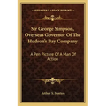 Sir George Simpson, Overseas Governor of the Hudson's Bay Company: A Pen Picture of a Man of Action