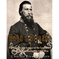 Hood's Brigade: The History and Legacy of the Legendary Texas Brigade during the Civil War