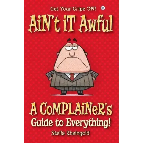 Ain't it Awful: A Complainer's Guide to Everything