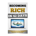 Becoming Rich In 42 Days: The Step By Step Method To Make Money Online And Live Your Dreams Starting From Scratch.