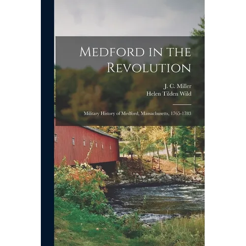 Medford in the Revolution: Military History of Medford, Massachusetts, 1765-1783