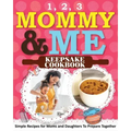 1, 2, 3 Mommy and Me Keepsake Cookbook: Simple Recipes for Moms and Daughters To Prepare Together