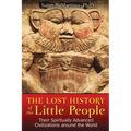 The Lost History of the Little People: Their Spiritually Advanced Civilizations Around the World
