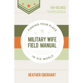 Military Wife Field Manual: Finding Your Place in His World